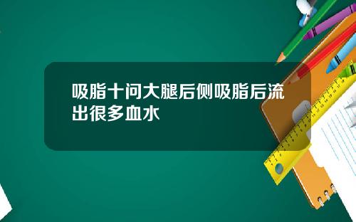 吸脂十问大腿后侧吸脂后流出很多血水