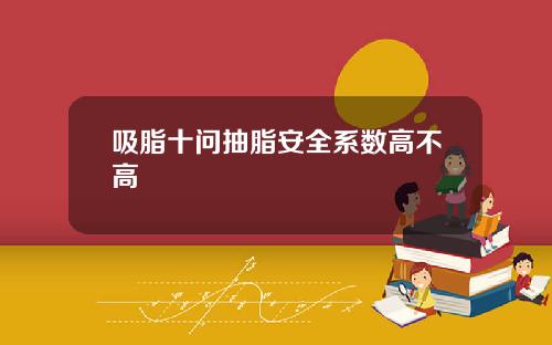 吸脂十问抽脂安全系数高不高