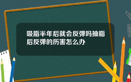 吸脂半年后就会反弹吗抽脂后反弹的历害怎么办