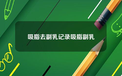 吸脂去副乳记录吸脂副乳