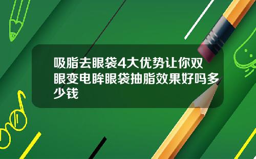 吸脂去眼袋4大优势让你双眼变电眸眼袋抽脂效果好吗多少钱