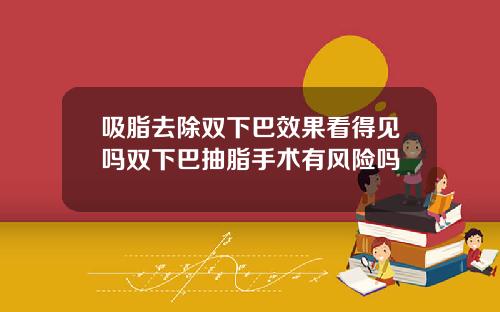 吸脂去除双下巴效果看得见吗双下巴抽脂手术有风险吗