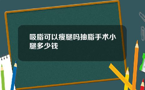吸脂可以瘦腿吗抽脂手术小腿多少钱