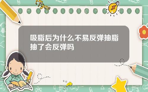 吸脂后为什么不易反弹抽脂抽了会反弹吗