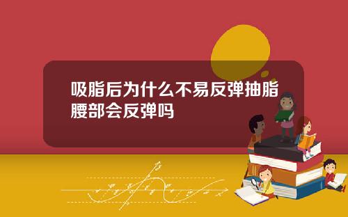 吸脂后为什么不易反弹抽脂腰部会反弹吗