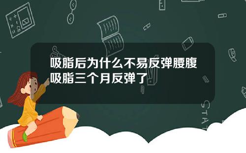 吸脂后为什么不易反弹腰腹吸脂三个月反弹了