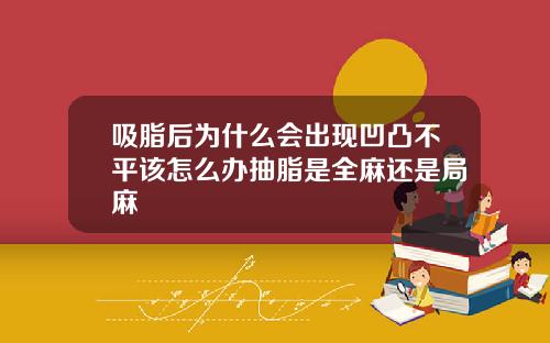 吸脂后为什么会出现凹凸不平该怎么办抽脂是全麻还是局麻