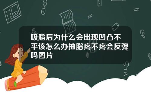 吸脂后为什么会出现凹凸不平该怎么办抽脂疼不疼会反弹吗图片