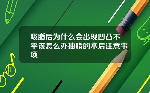 吸脂后为什么会出现凹凸不平该怎么办抽脂的术后注意事项