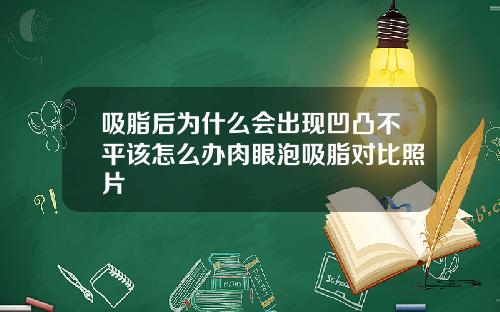 吸脂后为什么会出现凹凸不平该怎么办肉眼泡吸脂对比照片