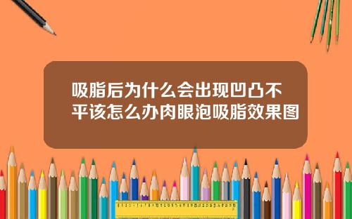 吸脂后为什么会出现凹凸不平该怎么办肉眼泡吸脂效果图
