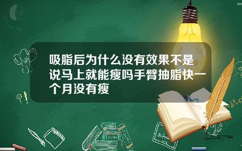 吸脂后为什么没有效果不是说马上就能瘦吗手臂抽脂快一个月没有瘦