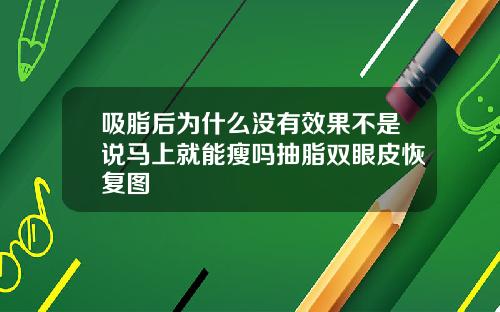 吸脂后为什么没有效果不是说马上就能瘦吗抽脂双眼皮恢复图