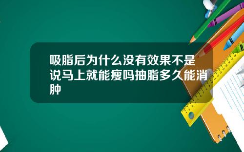 吸脂后为什么没有效果不是说马上就能瘦吗抽脂多久能消肿