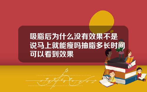 吸脂后为什么没有效果不是说马上就能瘦吗抽脂多长时间可以看到效果