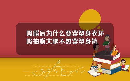 吸脂后为什么要穿塑身衣环吸抽脂大腿不想穿塑身裤