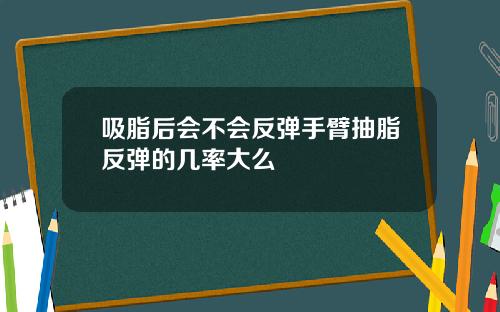 吸脂后会不会反弹手臂抽脂反弹的几率大么