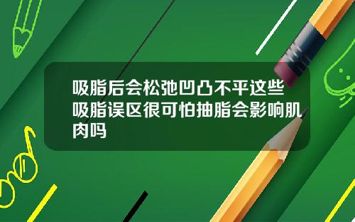 吸脂后会松弛凹凸不平这些吸脂误区很可怕抽脂会影响肌肉吗