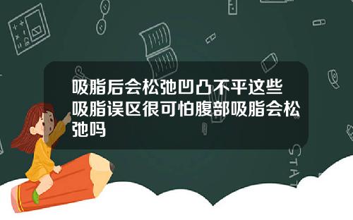 吸脂后会松弛凹凸不平这些吸脂误区很可怕腹部吸脂会松弛吗