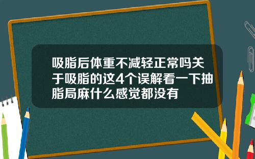 吸脂后体重不减轻正常吗关于吸脂的这4个误解看一下抽脂局麻什么感觉都没有