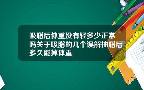 吸脂后体重没有轻多少正常吗关于吸脂的几个误解抽脂后多久能掉体重