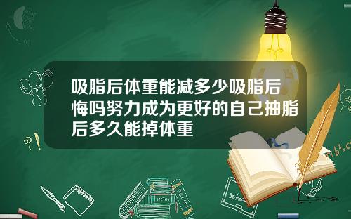 吸脂后体重能减多少吸脂后悔吗努力成为更好的自己抽脂后多久能掉体重