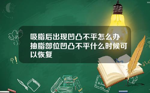 吸脂后出现凹凸不平怎么办抽脂部位凹凸不平什么时候可以恢复