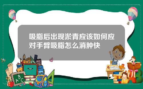 吸脂后出现淤青应该如何应对手臂吸脂怎么消肿快