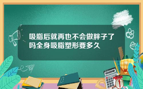 吸脂后就再也不会做胖子了吗全身吸脂塑形要多久