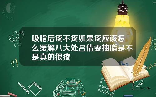 吸脂后疼不疼如果疼应该怎么缓解八大处吕倩雯抽脂是不是真的很疼