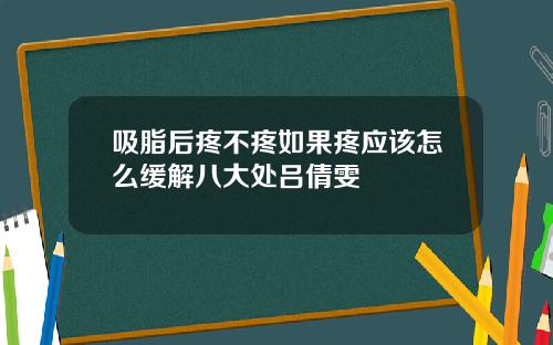 吸脂后疼不疼如果疼应该怎么缓解八大处吕倩雯