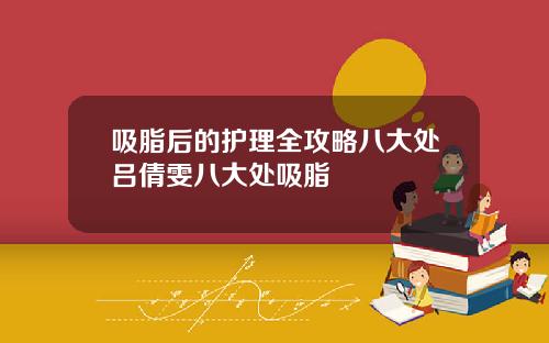吸脂后的护理全攻略八大处吕倩雯八大处吸脂