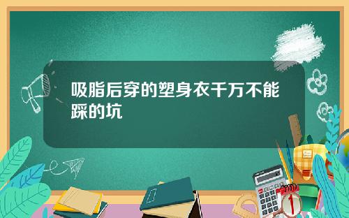 吸脂后穿的塑身衣千万不能踩的坑