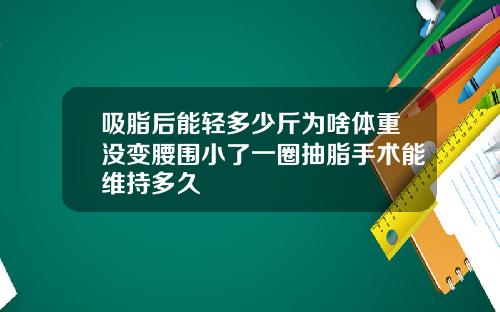 吸脂后能轻多少斤为啥体重没变腰围小了一圈抽脂手术能维持多久