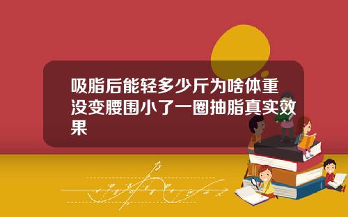 吸脂后能轻多少斤为啥体重没变腰围小了一圈抽脂真实效果
