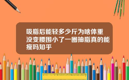 吸脂后能轻多少斤为啥体重没变腰围小了一圈抽脂真的能瘦吗知乎