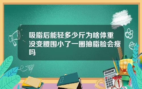 吸脂后能轻多少斤为啥体重没变腰围小了一圈抽脂脸会瘦吗
