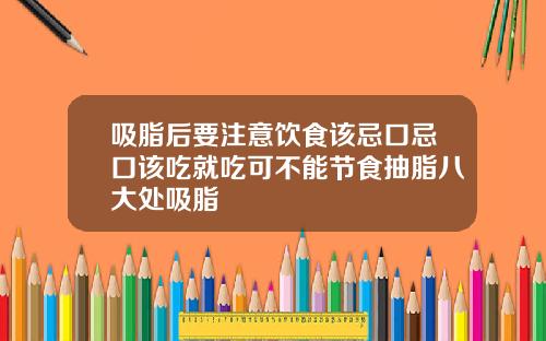 吸脂后要注意饮食该忌口忌口该吃就吃可不能节食抽脂八大处吸脂