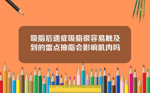 吸脂后遗症吸脂很容易触及到的雷点抽脂会影响肌肉吗