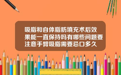 吸脂和自体脂肪填充术后效果能一直保持吗有哪些问题要注意手臂吸脂需要忌口多久