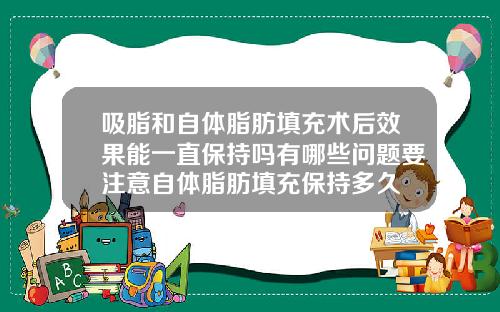 吸脂和自体脂肪填充术后效果能一直保持吗有哪些问题要注意自体脂肪填充保持多久