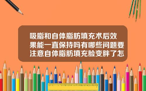 吸脂和自体脂肪填充术后效果能一直保持吗有哪些问题要注意自体脂肪填充脸变胖了怎么办