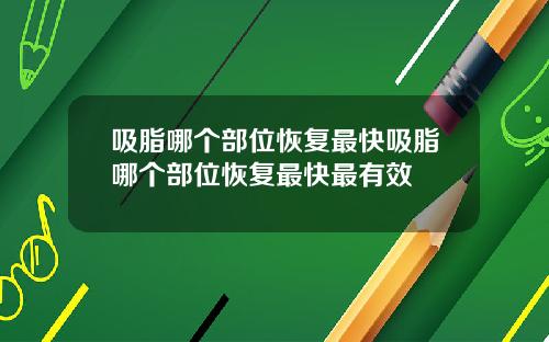 吸脂哪个部位恢复最快吸脂哪个部位恢复最快最有效