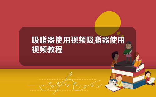 吸脂器使用视频吸脂器使用视频教程