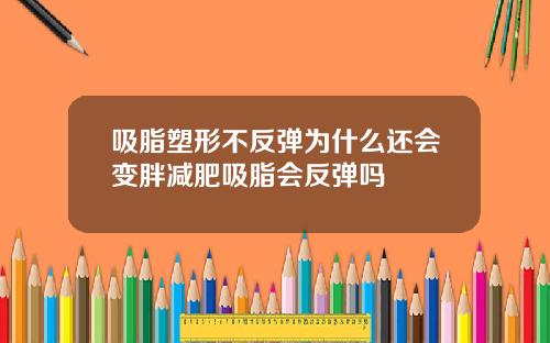 吸脂塑形不反弹为什么还会变胖减肥吸脂会反弹吗