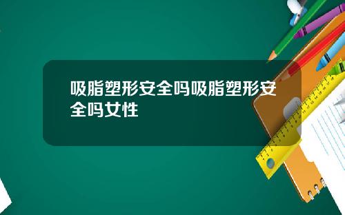 吸脂塑形安全吗吸脂塑形安全吗女性