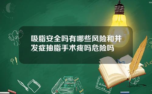 吸脂安全吗有哪些风险和并发症抽脂手术疼吗危险吗