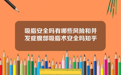 吸脂安全吗有哪些风险和并发症腹部吸脂术安全吗知乎