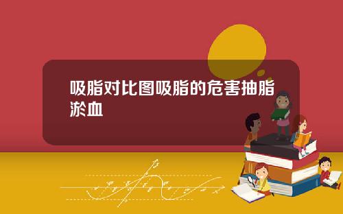 吸脂对比图吸脂的危害抽脂淤血