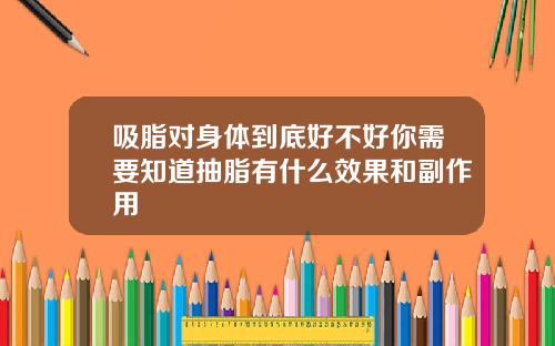 吸脂对身体到底好不好你需要知道抽脂有什么效果和副作用